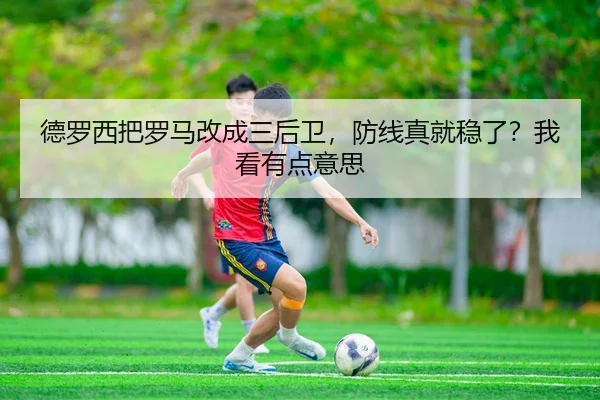德罗西把罗马改成三后卫，防线真就稳了？我看有点意思