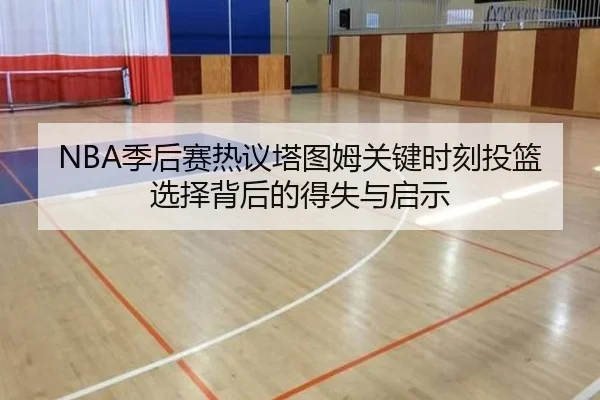 NBA季后赛热议塔图姆关键时刻投篮选择背后的得失与启示