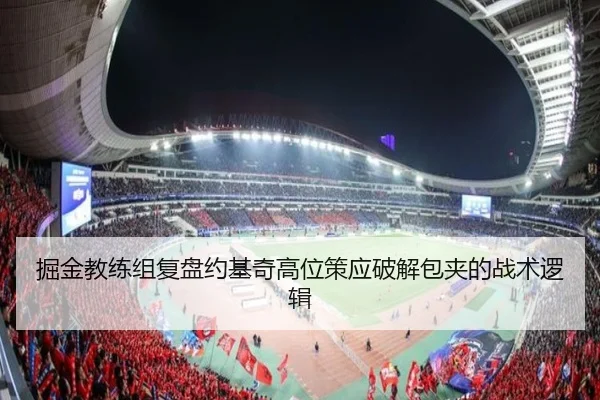 掘金教练组复盘约基奇高位策应破解包夹的战术逻辑