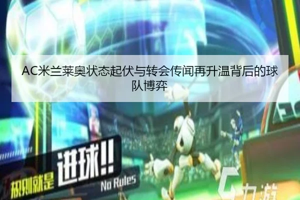 AC米兰莱奥状态起伏与转会传闻再升温背后的球队博弈