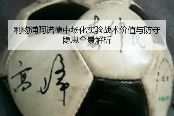 利物浦阿诺德中场化实验战术价值与防守隐患全景解析