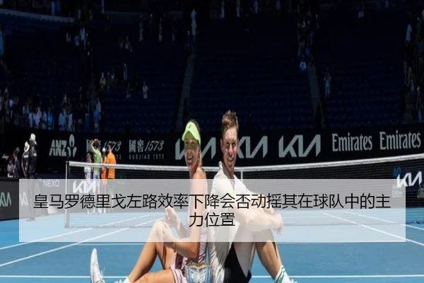 皇马罗德里戈左路效率下降会否动摇其在球队中的主力位置