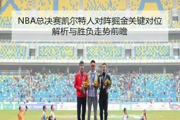 NBA总决赛凯尔特人对阵掘金关键对位解析与胜负走势前瞻