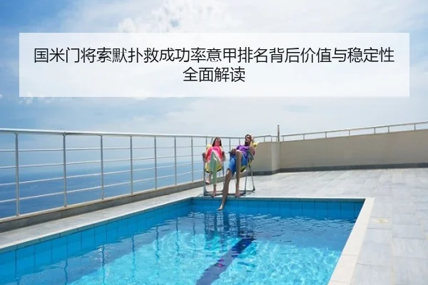 国米门将索默扑救成功率意甲排名背后价值与稳定性全面解读
