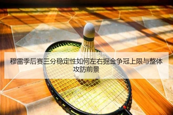 穆雷季后赛三分稳定性如何左右掘金争冠上限与整体攻防前景