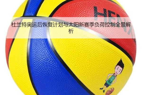杜兰特奥运后恢复计划与太阳新赛季负荷控制全景解析