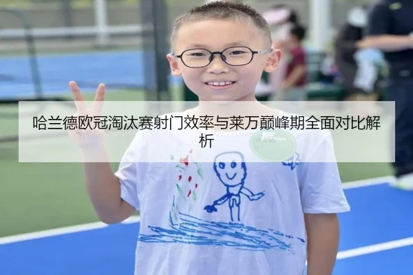 哈兰德欧冠淘汰赛射门效率与莱万巅峰期全面对比解析