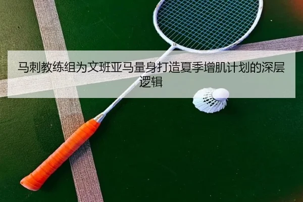 马刺教练组为文班亚马量身打造夏季增肌计划的深层逻辑