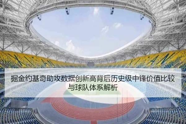 掘金约基奇助攻数据创新高背后历史级中锋价值比较与球队体系解析