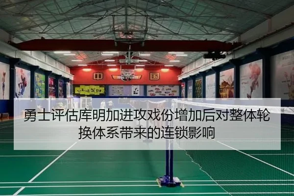 勇士评估库明加进攻戏份增加后对整体轮换体系带来的连锁影响