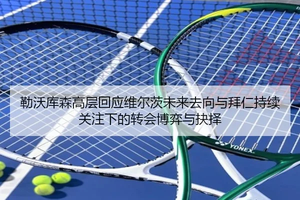 勒沃库森高层回应维尔茨未来去向与拜仁持续关注下的转会博弈与抉择