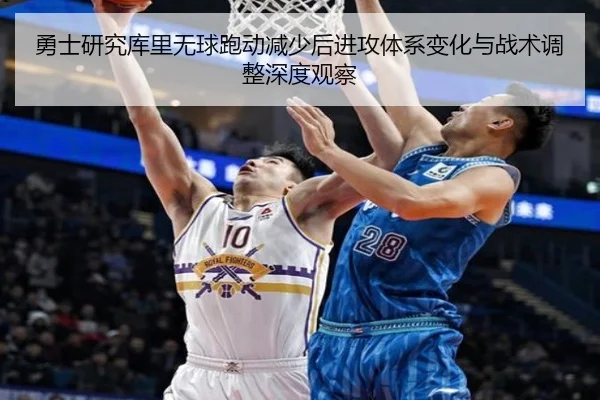 勇士研究库里无球跑动减少后进攻体系变化与战术调整深度观察
