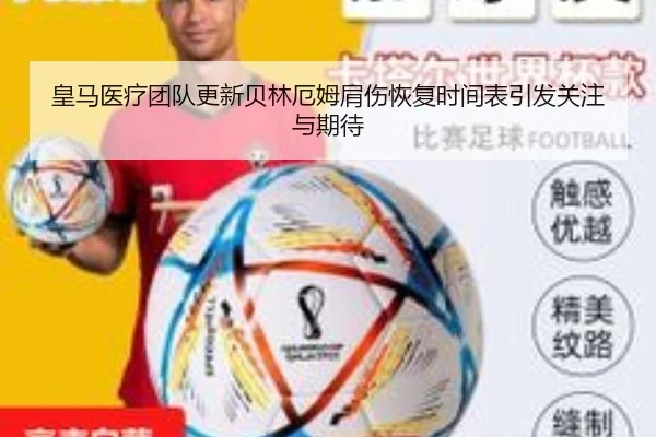 皇马医疗团队更新贝林厄姆肩伤恢复时间表引发关注与期待