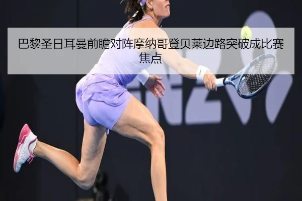 巴黎圣日耳曼前瞻对阵摩纳哥登贝莱边路突破成比赛焦点