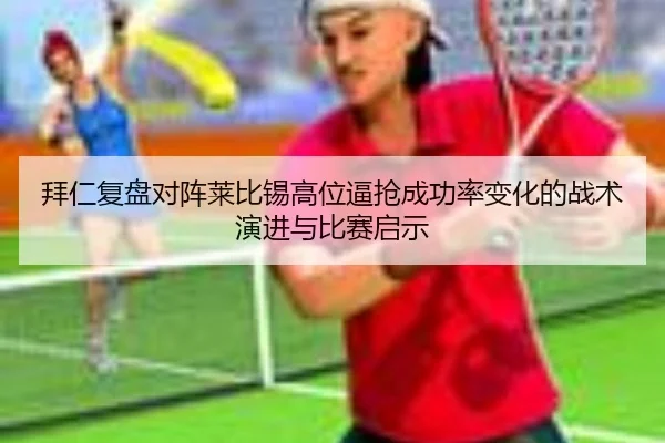 拜仁复盘对阵莱比锡高位逼抢成功率变化的战术演进与比赛启示