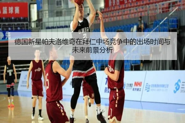 德国新星帕夫洛维奇在拜仁中场竞争中的出场时间与未来前景分析