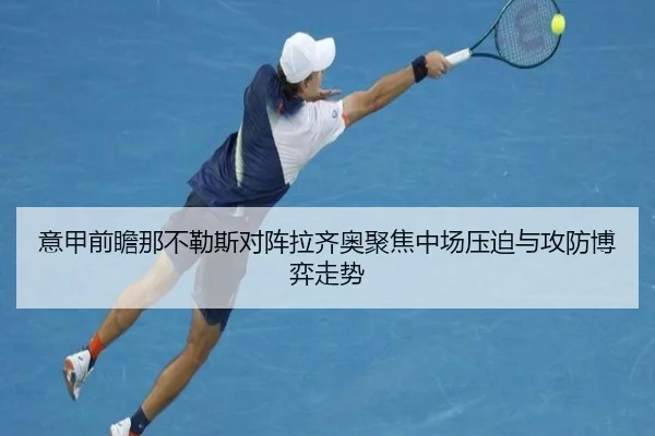 意甲前瞻那不勒斯对阵拉齐奥聚焦中场压迫与攻防博弈走势