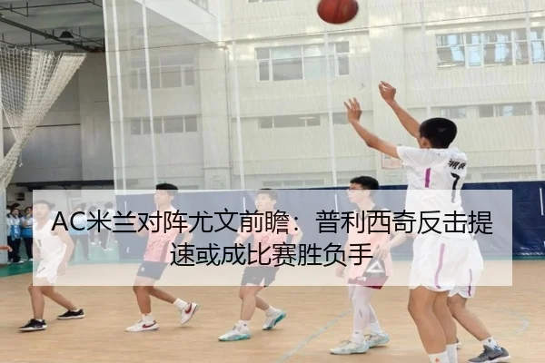 AC米兰对阵尤文前瞻：普利西奇反击提速或成比赛胜负手