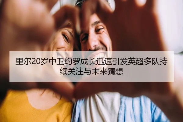 里尔20岁中卫约罗成长迅速引发英超多队持续关注与未来猜想