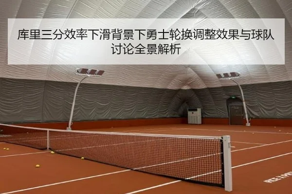 库里三分效率下滑背景下勇士轮换调整效果与球队讨论全景解析