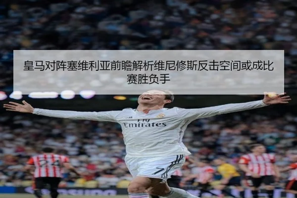 皇马对阵塞维利亚前瞻解析维尼修斯反击空间或成比赛胜负手